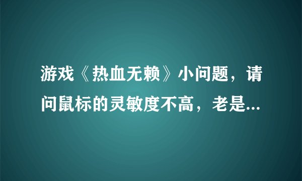 游戏《热血无赖》小问题，请问鼠标的灵敏度不高，老是不能改变主角的行进方向。怎么办？新人一个，开头的