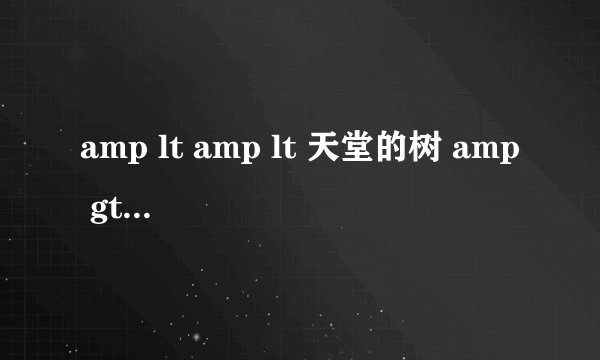 amp lt amp lt 天堂的树 amp gt amp gt 里面所有的歌名