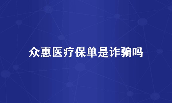 众惠医疗保单是诈骗吗