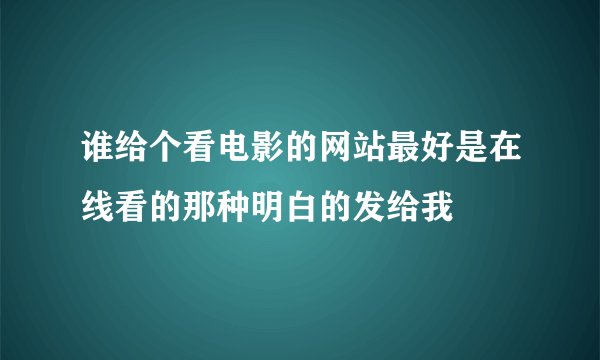 谁给个看电影的网站最好是在线看的那种明白的发给我