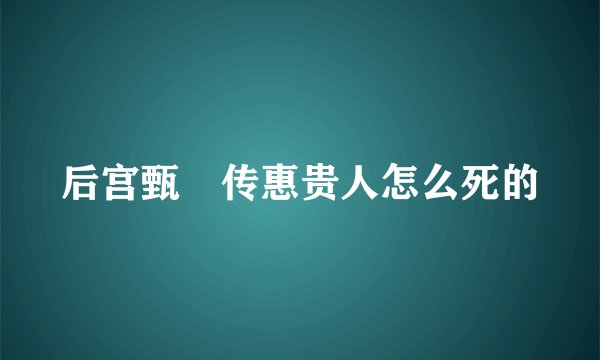 后宫甄嬛传惠贵人怎么死的