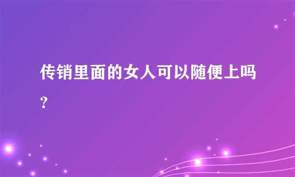 传销里面的女人可以随便上吗？