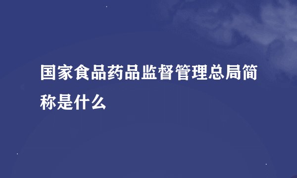 国家食品药品监督管理总局简称是什么