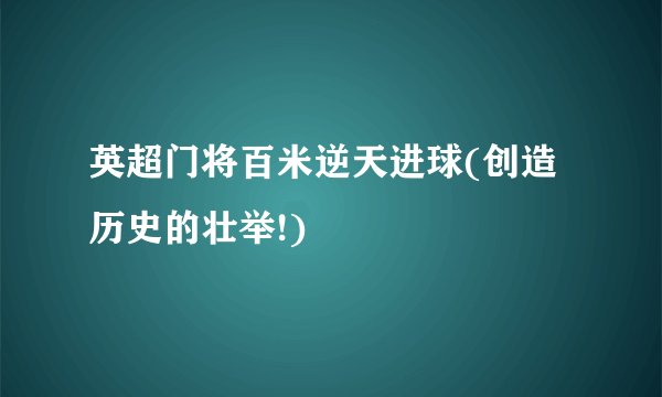 英超门将百米逆天进球(创造历史的壮举!)