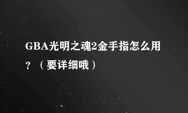 GBA光明之魂2金手指怎么用?(要详细哦)