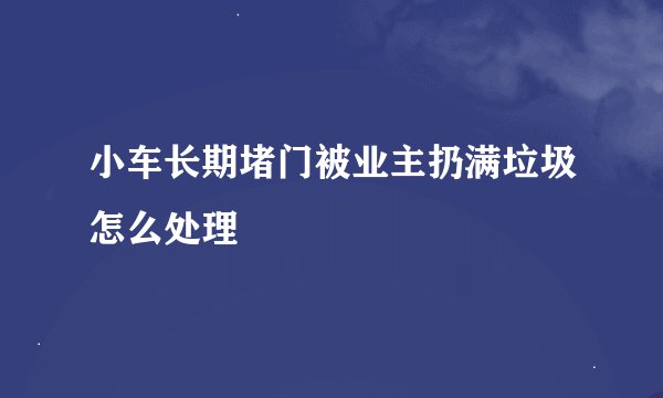 小车长期堵门被业主扔满垃圾怎么处理