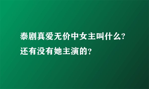 泰剧真爱无价中女主叫什么?还有没有她主演的？