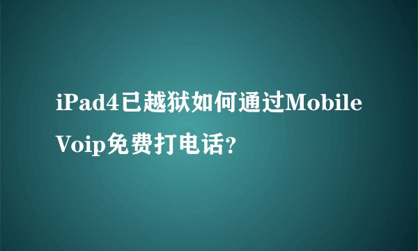 iPad4已越狱如何通过MobileVoip免费打电话?
