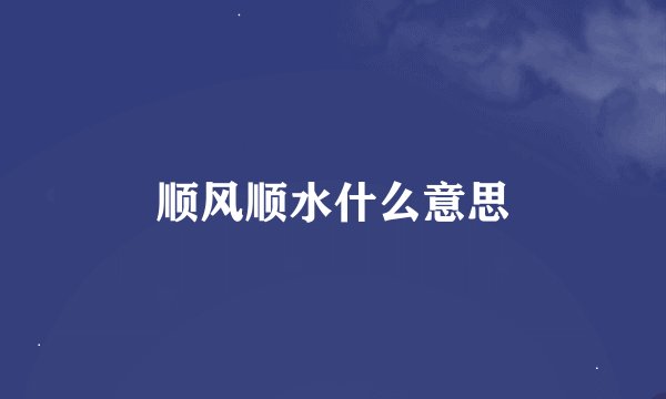 顺风顺水什么意思