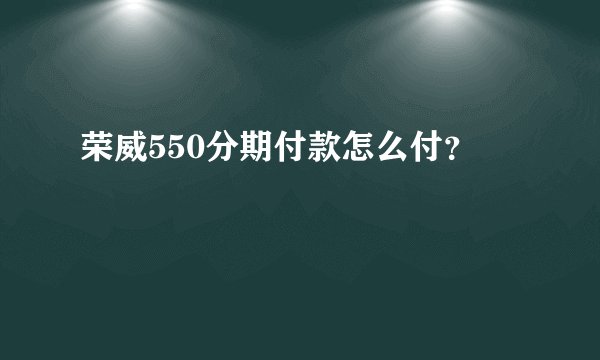 荣威550分期付款怎么付？