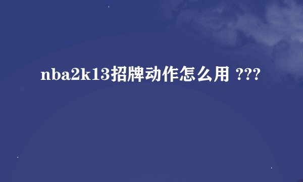 nba2k13招牌动作怎么用 ???