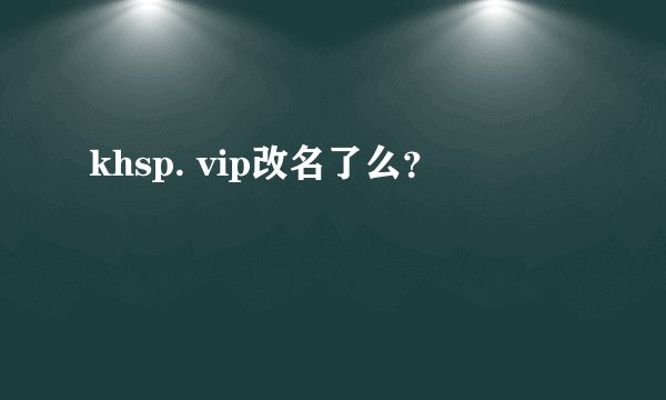 khsp. vip改名了么?