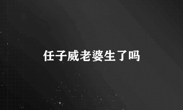 任子威老婆生了吗