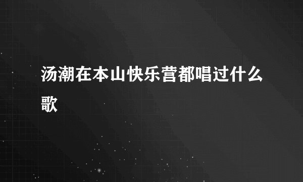 汤潮在本山快乐营都唱过什么歌