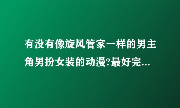有没有像旋风管家一样的男主角男扮女装的动漫?最好完结了的。