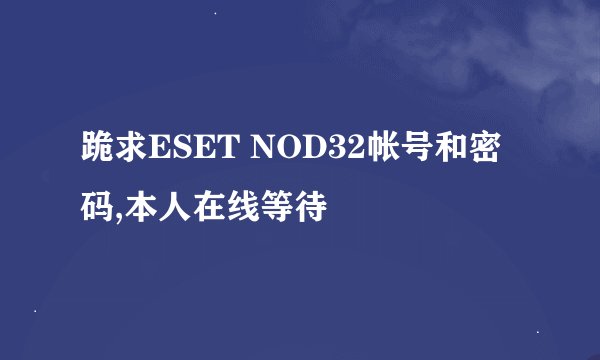 跪求ESET NOD32帐号和密码,本人在线等待