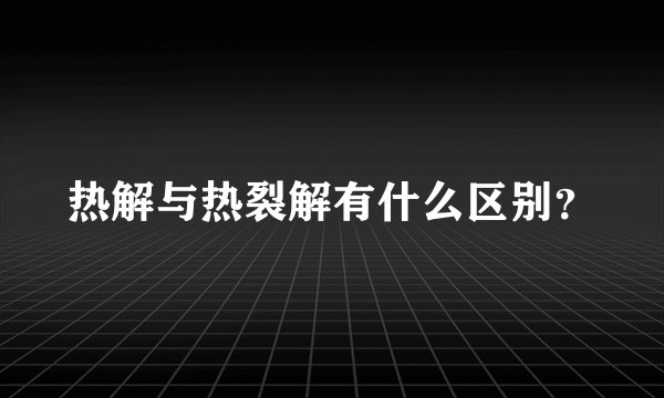 热解与热裂解有什么区别？