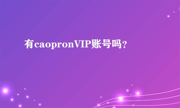 有caopronVIP账号吗？