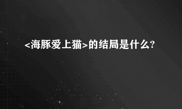 <海豚爱上猫>的结局是什么?