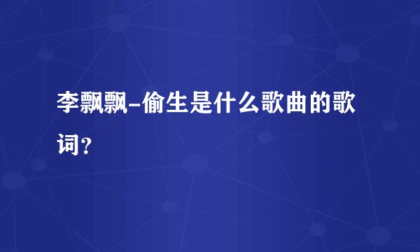 李飘飘-偷生是什么歌曲的歌词？