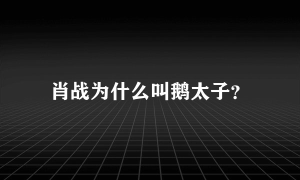 肖战为什么叫鹅太子？