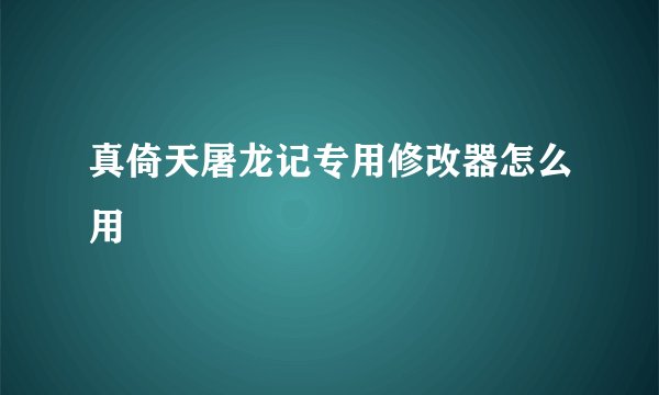 真倚天屠龙记专用修改器怎么用