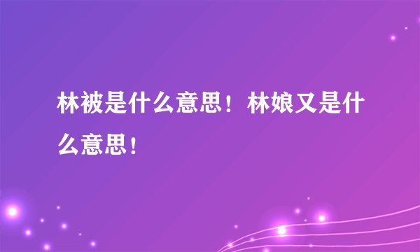 林被是什么意思！林娘又是什么意思！