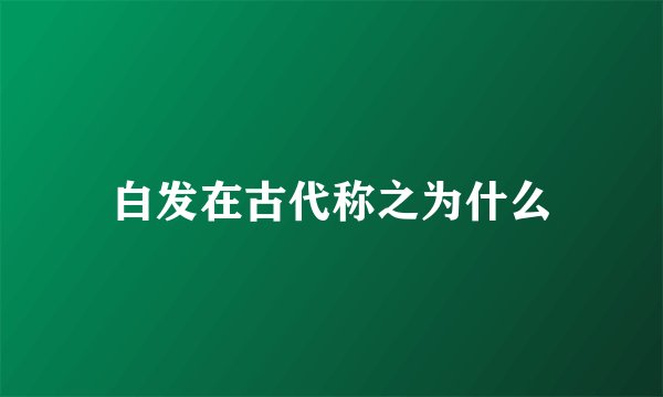 白发在古代称之为什么