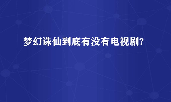 梦幻诛仙到底有没有电视剧?