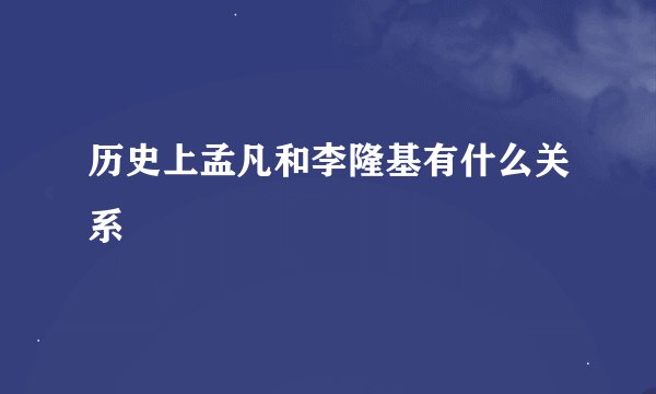 历史上孟凡和李隆基有什么关系