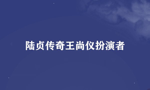陆贞传奇王尚仪扮演者