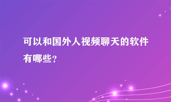 可以和国外人视频聊天的软件有哪些?