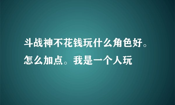 斗战神不花钱玩什么角色好。怎么加点。我是一个人玩