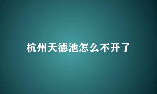 杭州天德池怎么不开了