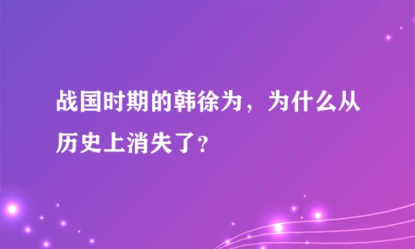 战国时期的韩徐为，为什么从历史上消失了？