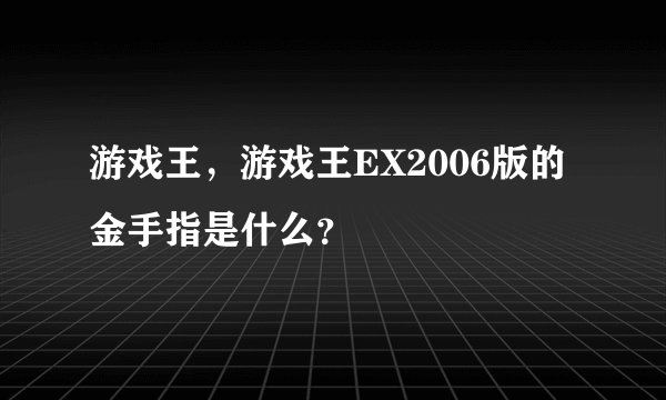 游戏王，游戏王EX2006版的金手指是什么？