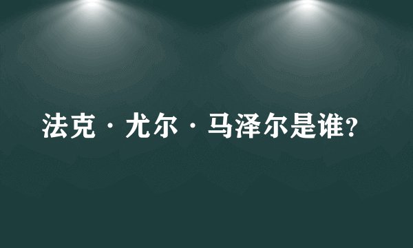 法克·尤尔·马泽尔是谁？