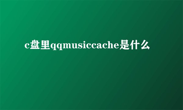 c盘里qqmusiccache是什么