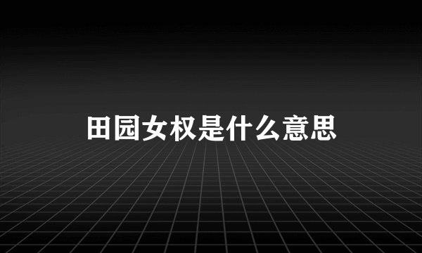 田园女权是什么意思