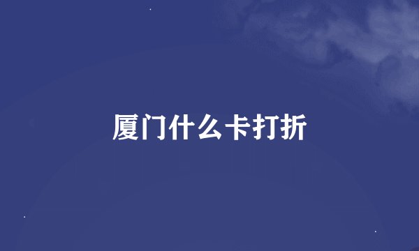 厦门什么卡打折