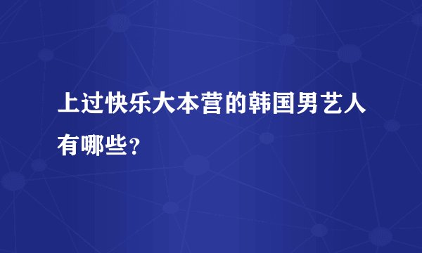 上过快乐大本营的韩国男艺人有哪些？