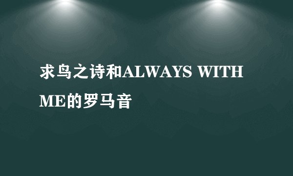 求鸟之诗和ALWAYS WITH ME的罗马音