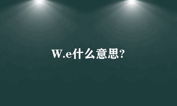 W.e什么意思?