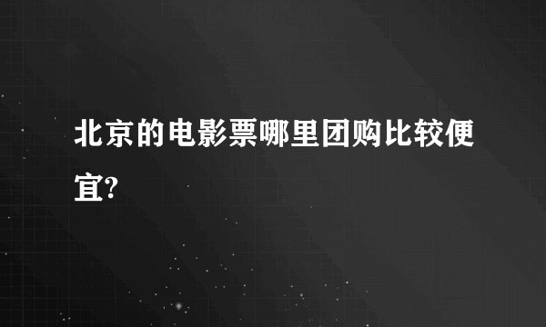 北京的电影票哪里团购比较便宜?