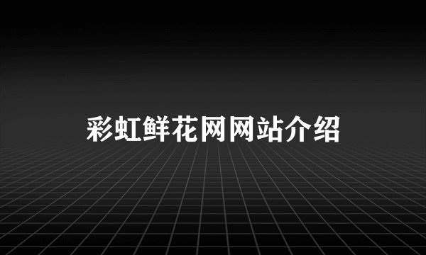 彩虹鲜花网网站介绍
