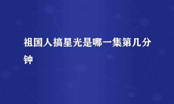 祖国人搞星光是哪一集第几分钟
