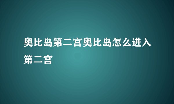 奥比岛第二宫奥比岛怎么进入第二宫