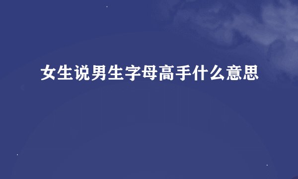 女生说男生字母高手什么意思