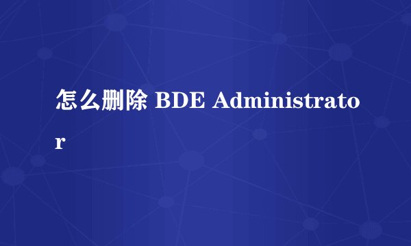 怎么删除 BDE Administrator