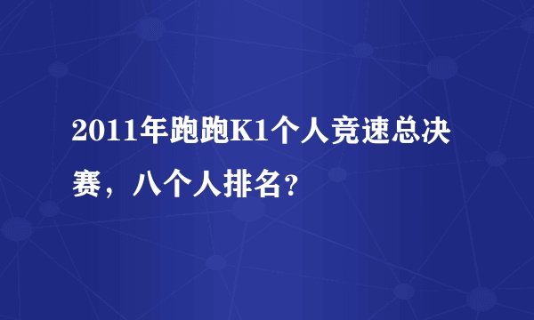 2011年跑跑K1个人竞速总决赛，八个人排名？